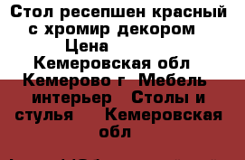 Стол-ресепшен красный с хромир.декором › Цена ­ 7 500 - Кемеровская обл., Кемерово г. Мебель, интерьер » Столы и стулья   . Кемеровская обл.